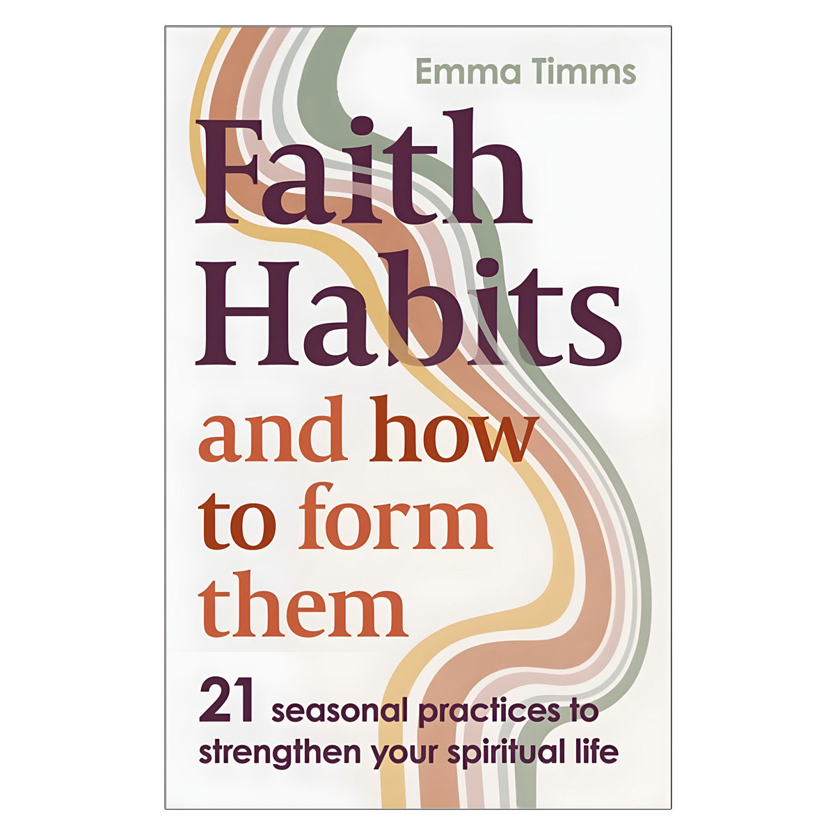 Faith Habits and How to Form Them: 21 Seasonal Practices to Strengthen Your Spiritual Life PB