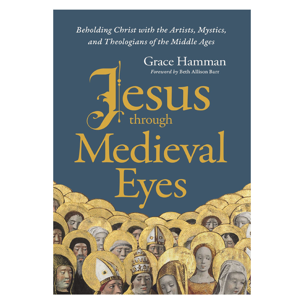 Jesus Through Medieval Eyes: Beholding Christ with the Artists, Mystics & Theologians HC