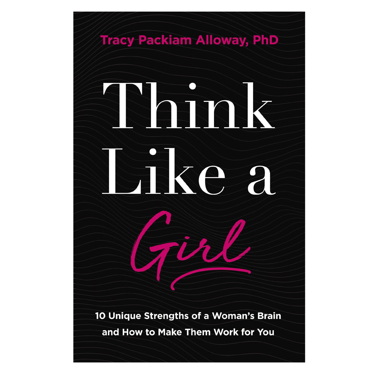 Think Like a Girl: 10 Unique Strengths of a Woman's Brain & How to Make Them Work for You PB