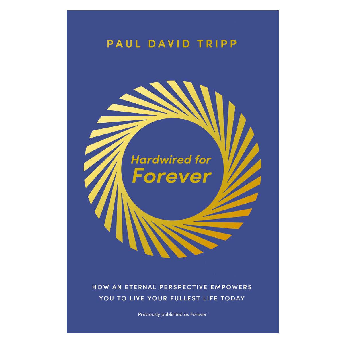 Hardwired for Forever: How an Eternal Perspective Empowers You to Live Your Fullest Life PB
