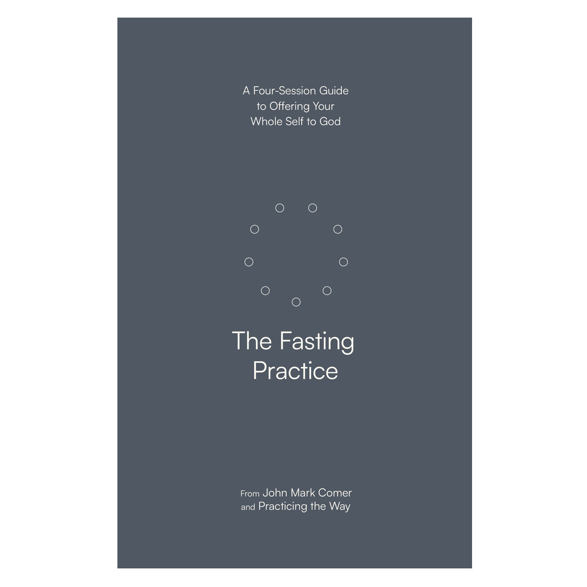 The Fasting Practice: Four-Session Guide to Offering Your Whole Self to God PB