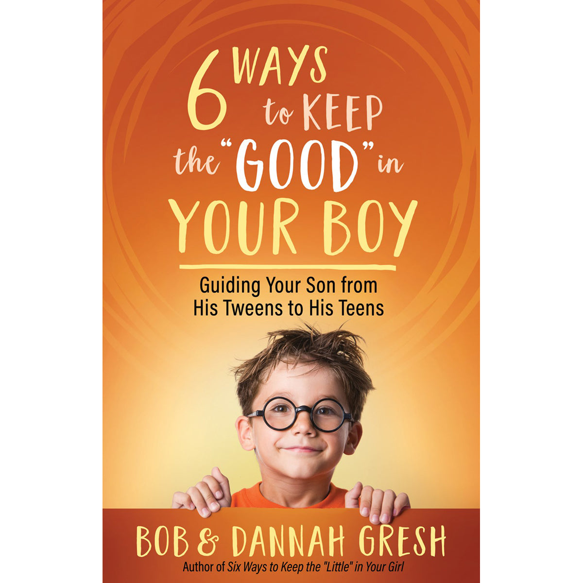 Six Ways To Keep The “Good” In Your Boy: Guiding Your Son From His Tweens To His Teens (Paperback)
