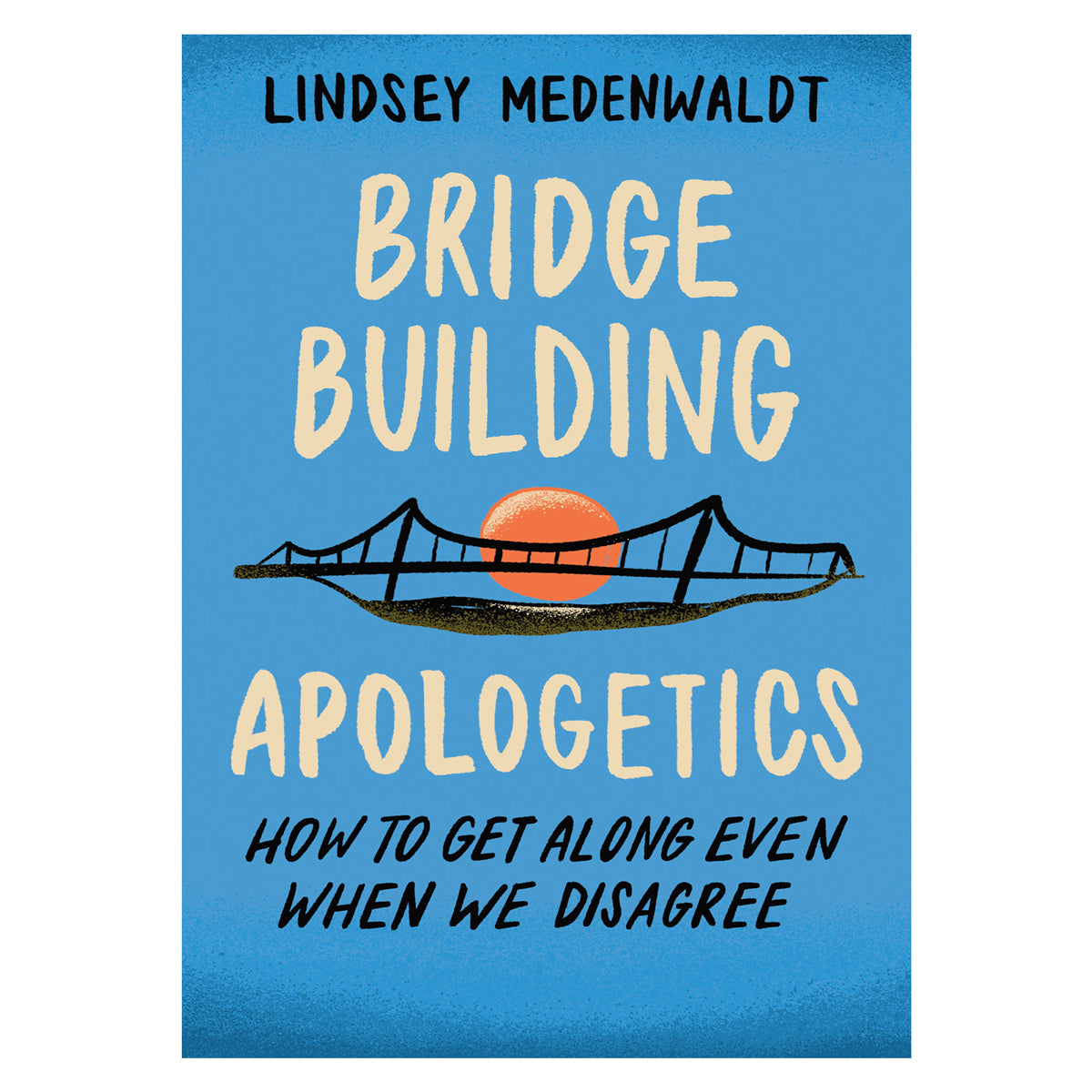 Bridge-Building Apologetics: How to Get Along Even When We Disagree PB