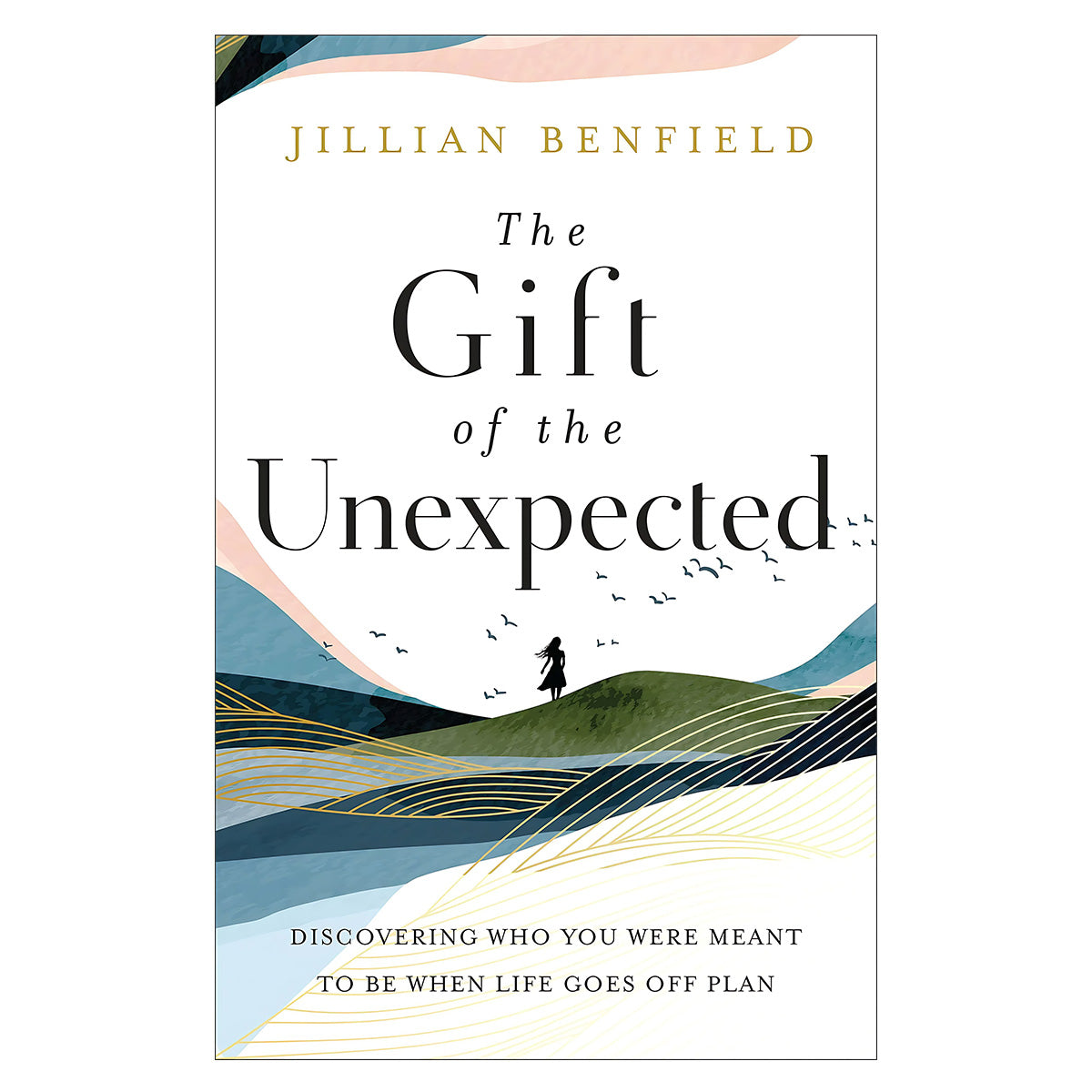 The Gift of the Unexpected: Discovering Who You Were Meant to Be When Life Goes off Plan PB