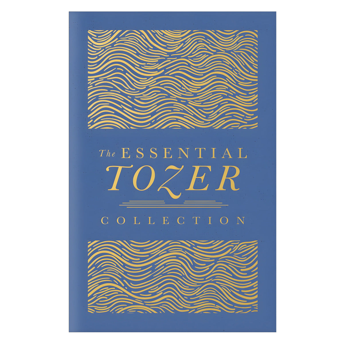 The Essential Tozer Collection: The Pursuit of God, the Purpose of Man & The Crucified Life HC
