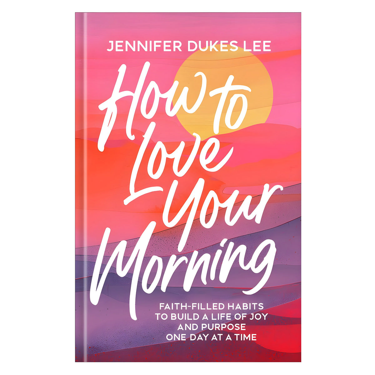 How to Love Your Morning: Faith-Filled Habits to Build a Life of Joy and Purpose HC