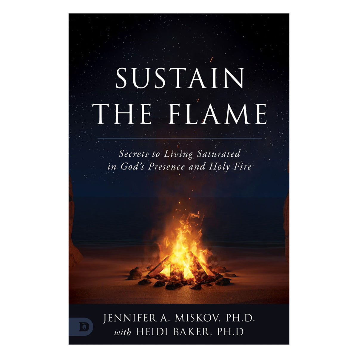 Sustain the Flame: Secrets to Living Saturated in God's Presence and Holy Fire PB