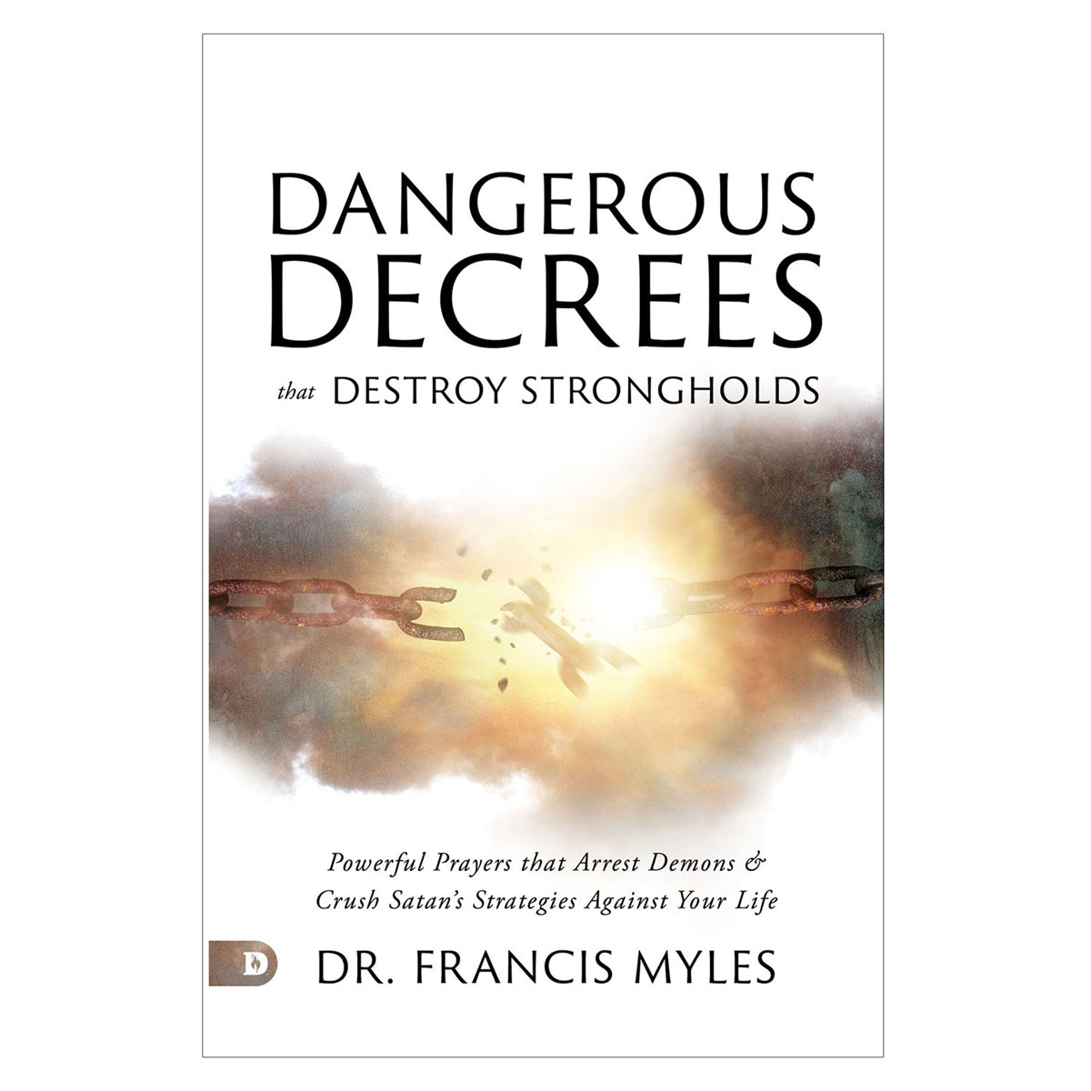 Dangerous Decrees that Destroy Strongholds: Powerful Prayers that Arrest Demons PB