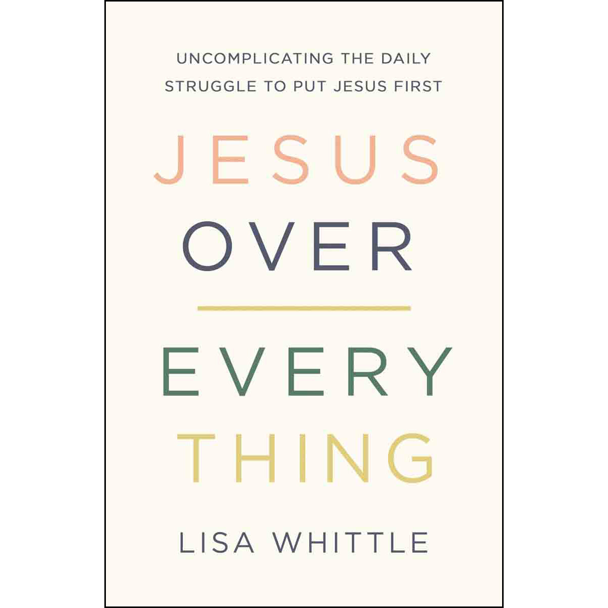Jesus Over Everything: Uncomplicating The Daily Struggle To Put Jesus First (Paperback)