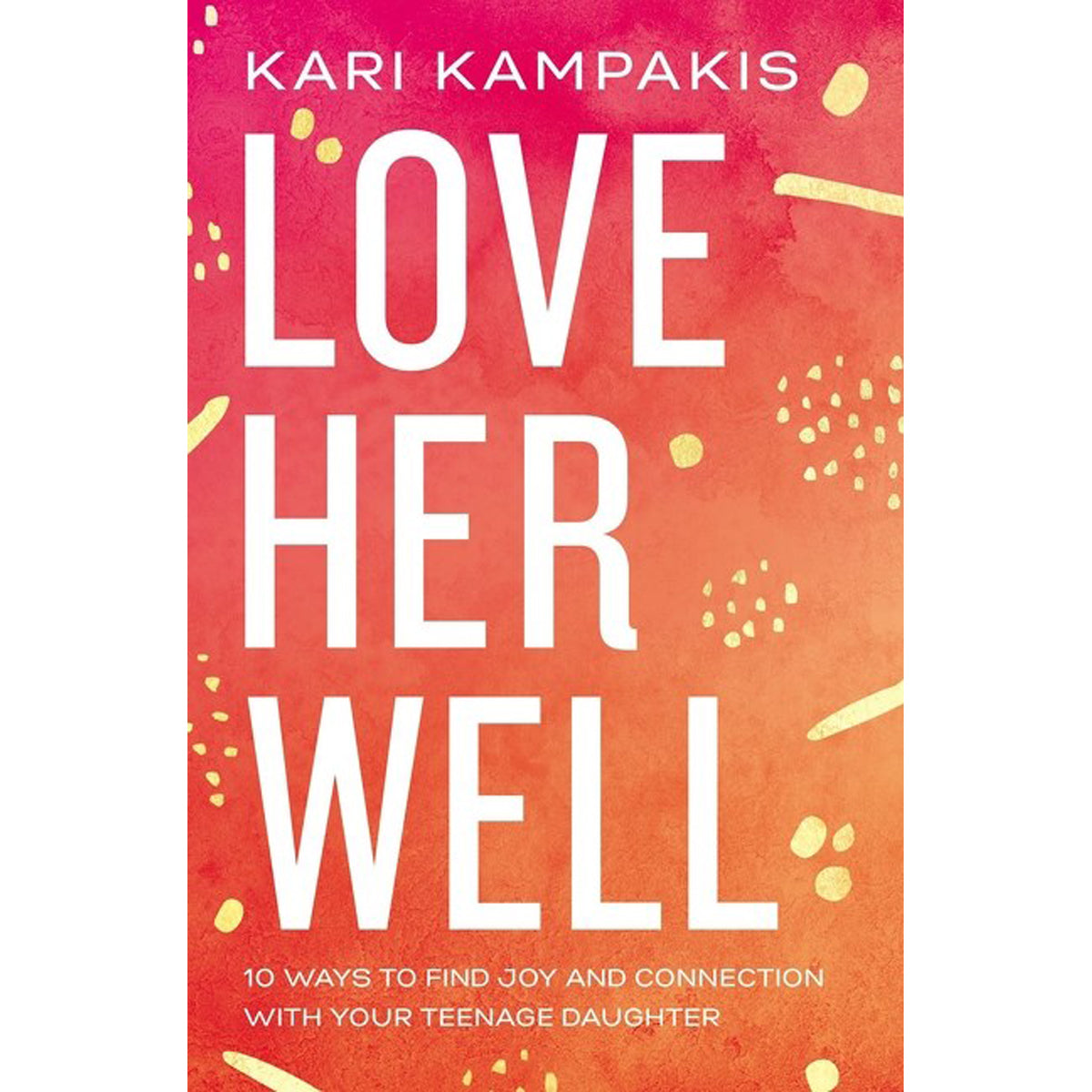 Love Her Well: 10 Ways To Find Joy And Connection With Your Teenage Daughter (Paperback)