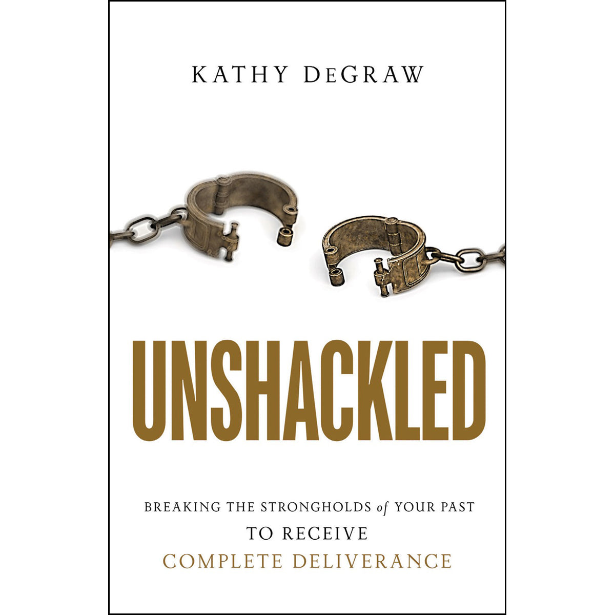 Unshackled: Breaking The Strongholds Of Your Past To Receive Complete Deliverance (Paperback)