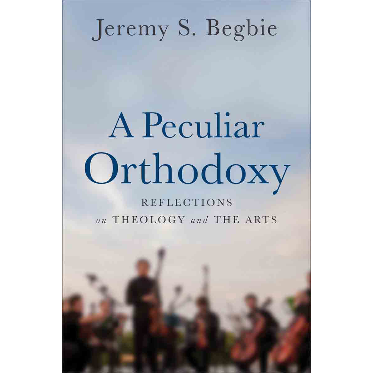 A Peculiar Orthodoxy: Reflections On Theology And The Arts (Paperback)