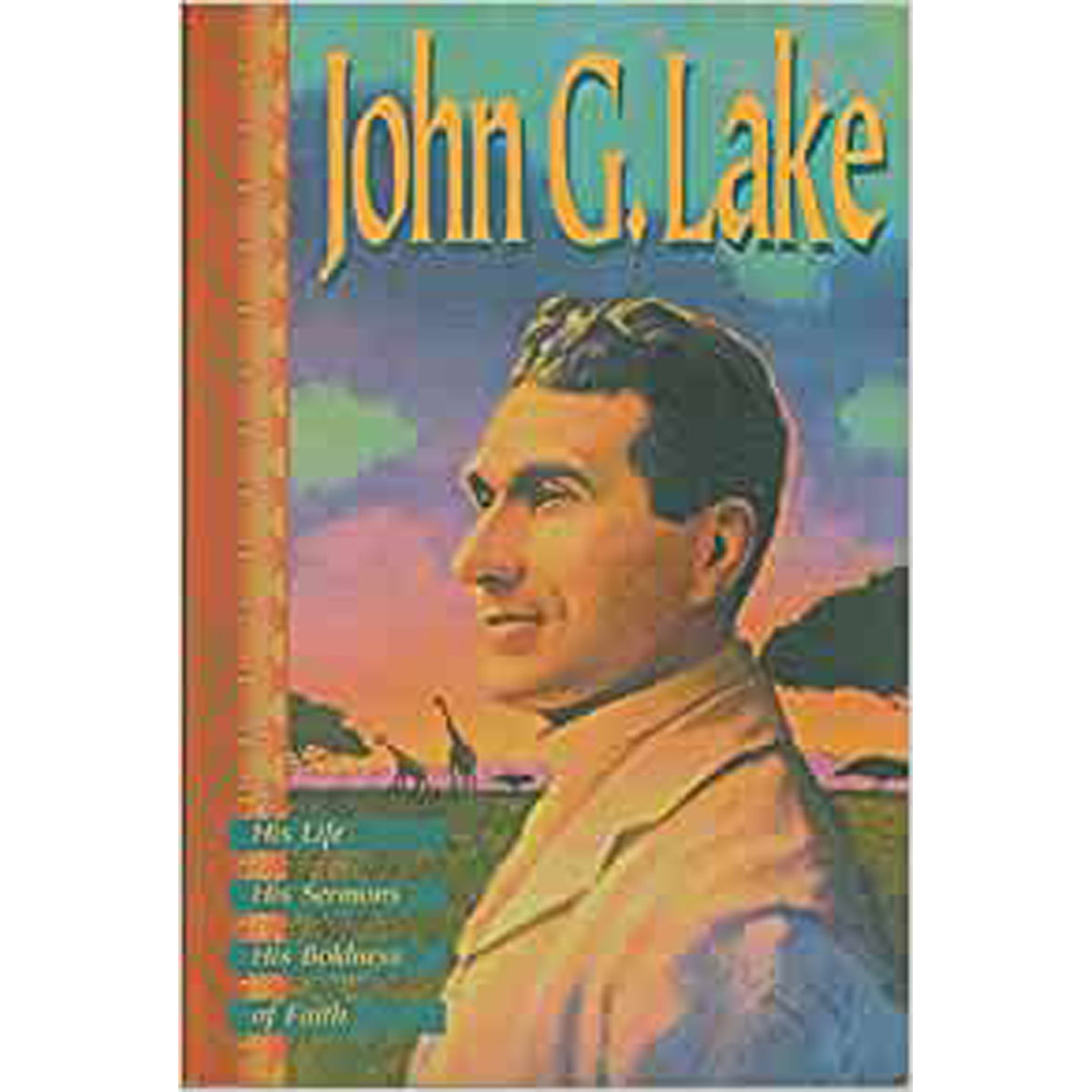 John G Lake His Life, His Sermons, His Boldness Of Faith (Paperback)
