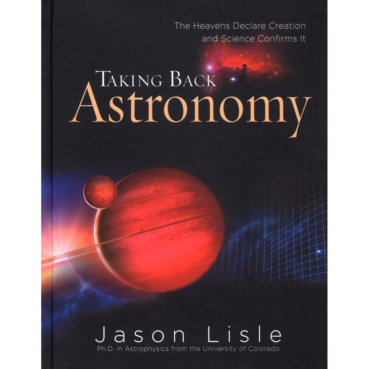 Taking Back Astronomy: The Heavens Declare Creation And Science Confirms It (Hardcover)