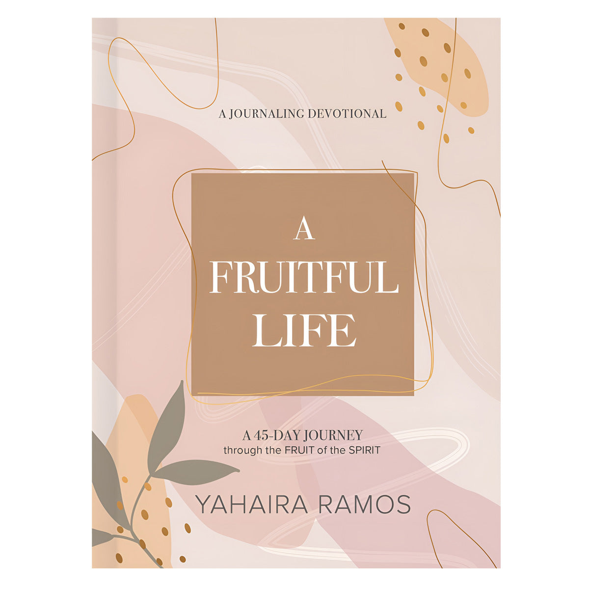 A Fruitful Life Journaling Devotional: A 45-Day Journey Through the Fruit of the Spirit HC