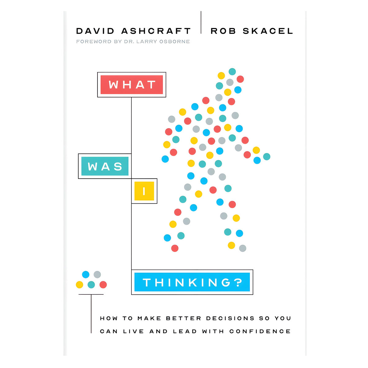 What Was I Thinking?: How to Make Better Decisions so You Can Live & Lead HC