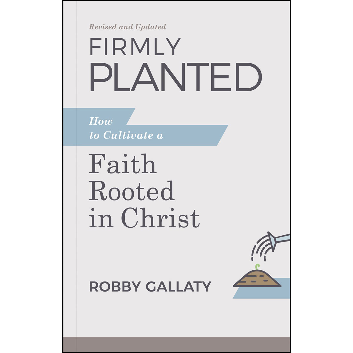 Firmly Planted, Revised And Updated Edition: How To Cultivate A Faith Rooted In Christ (Paperback)