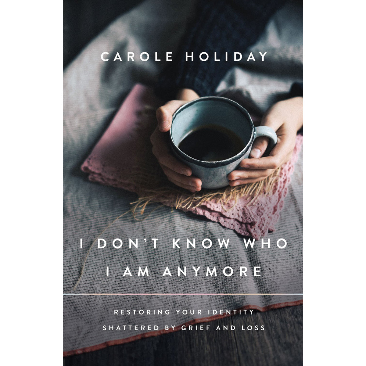 I Don't Know Who I Am Anymore: Restoring Your Identity Shattered By Grief And Loss PB