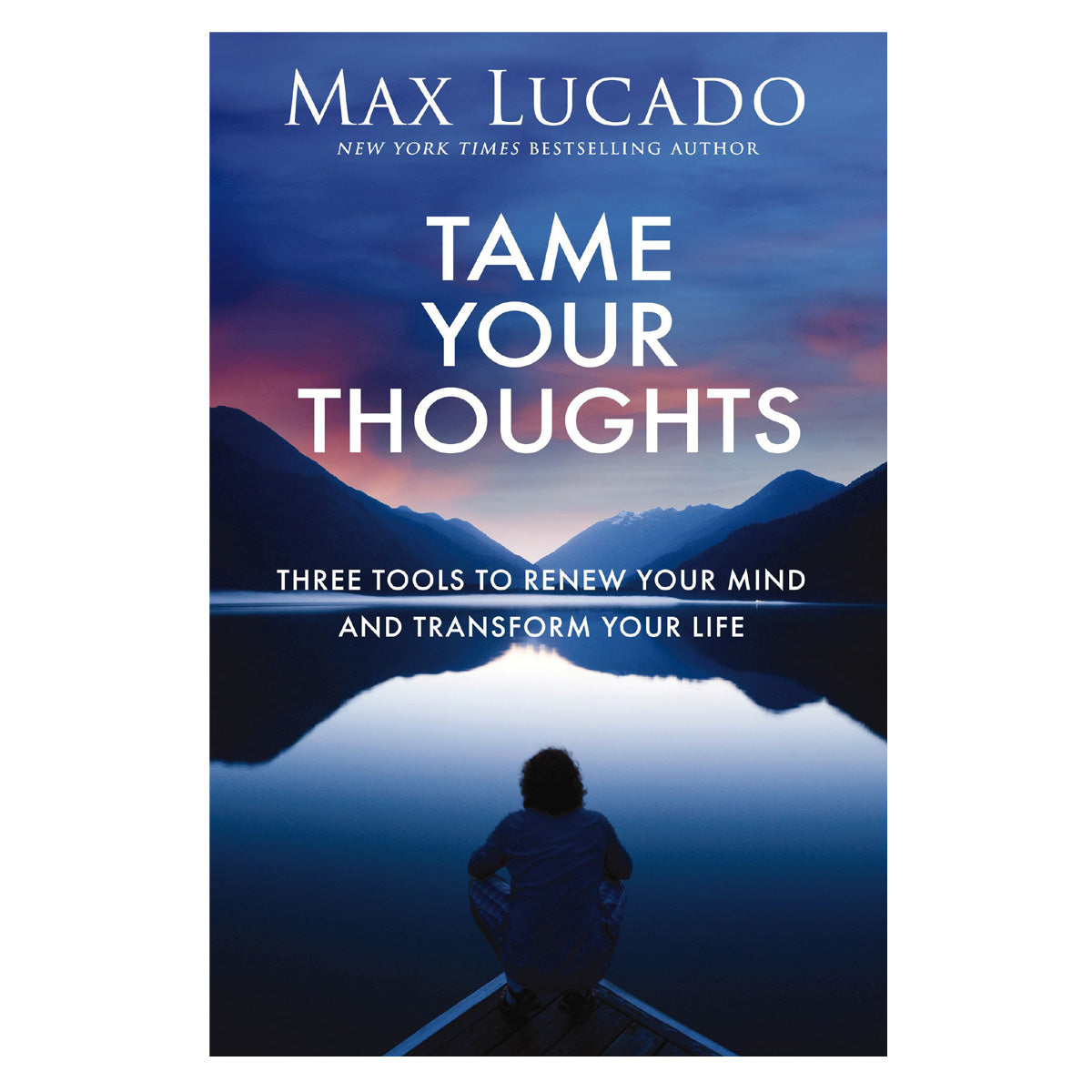 Tame Your Thoughts: Three Tools to Renew Your Mind and Transform Your Life PB