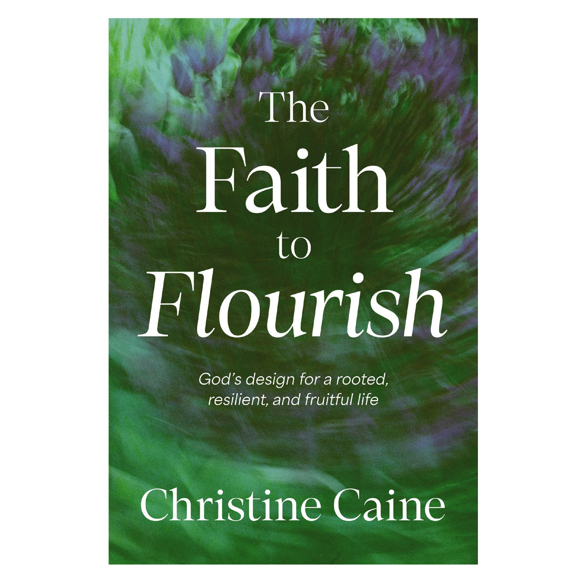 The Faith to Flourish: God’s Design for a Rooted, Resilient and Fruitful Life (Paperback)