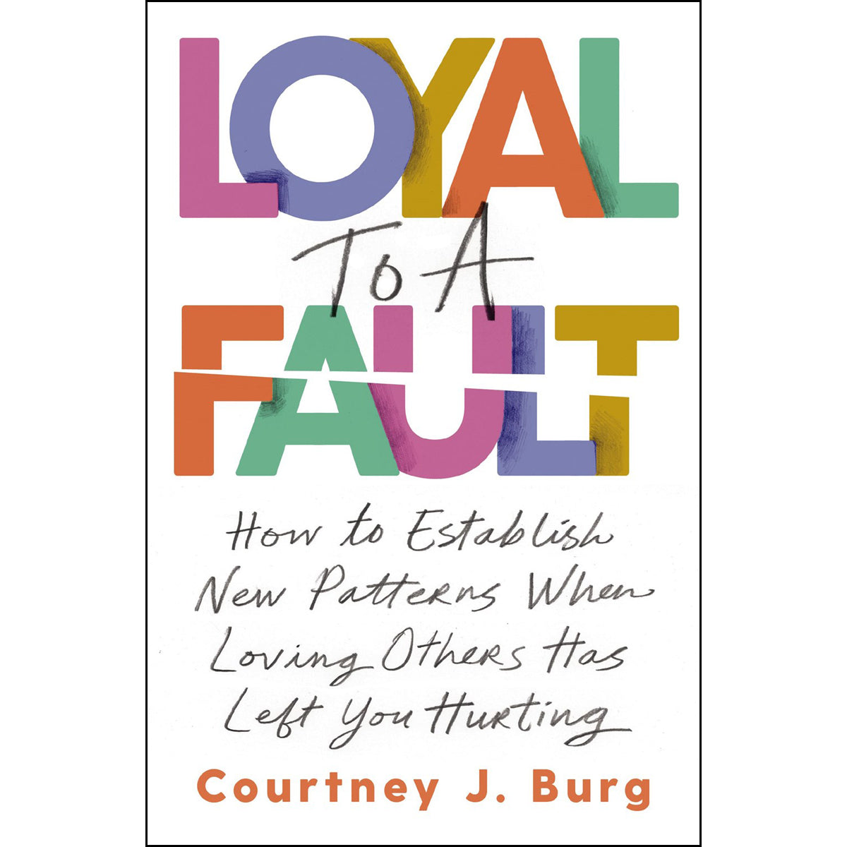 Loyal To A Fault: How To Establish New Patterns When Loving Others Has Left You Hurting PB