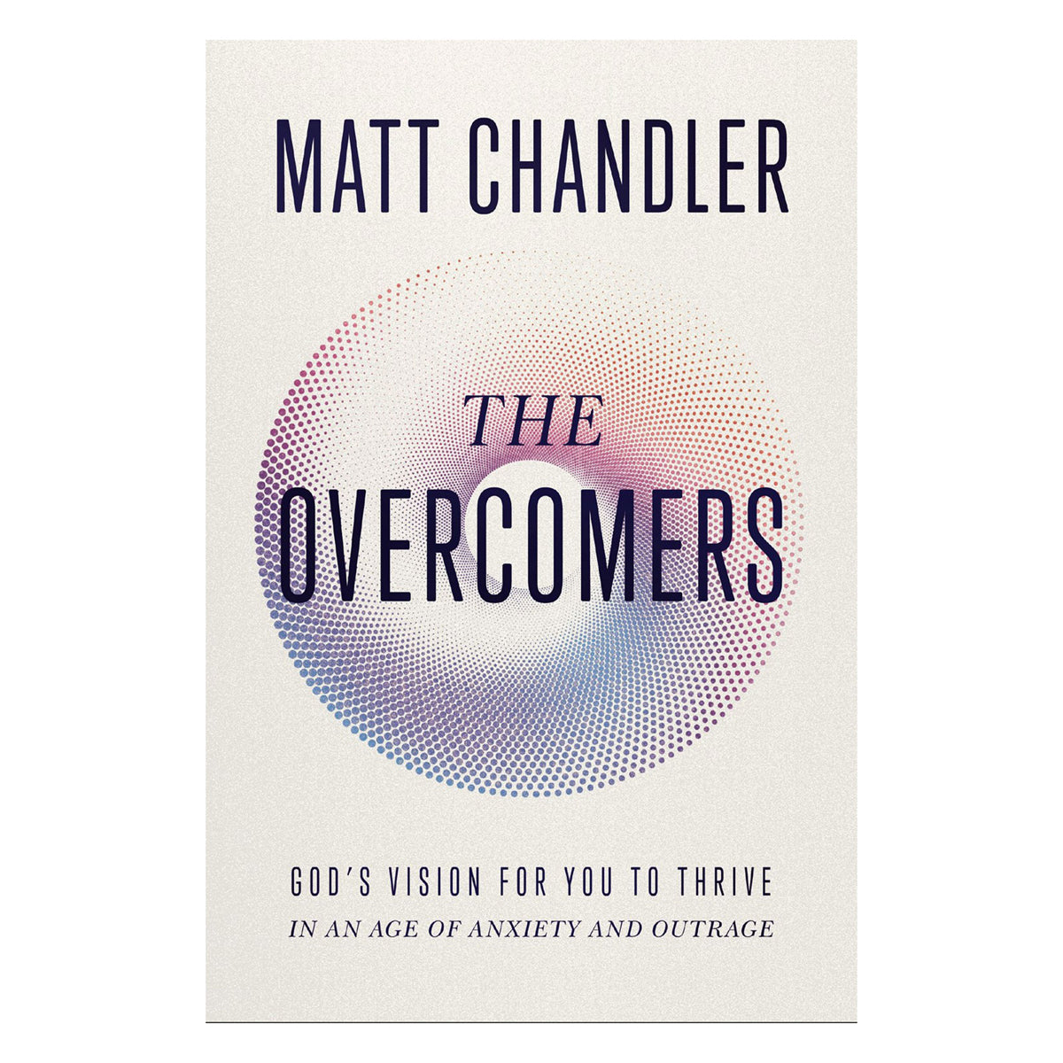 The Overcomers: God's Vision for You to Thrive in an Age of Anxiety and Outrage HC