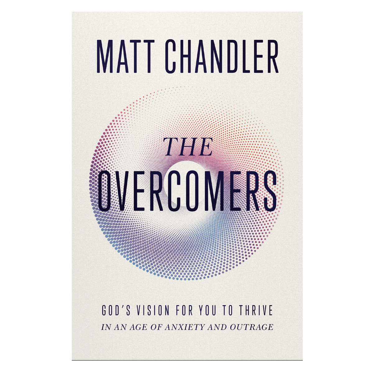 The Overcomers: God's Vision for You to Thrive in An Age of Anxiety & Outrage PB