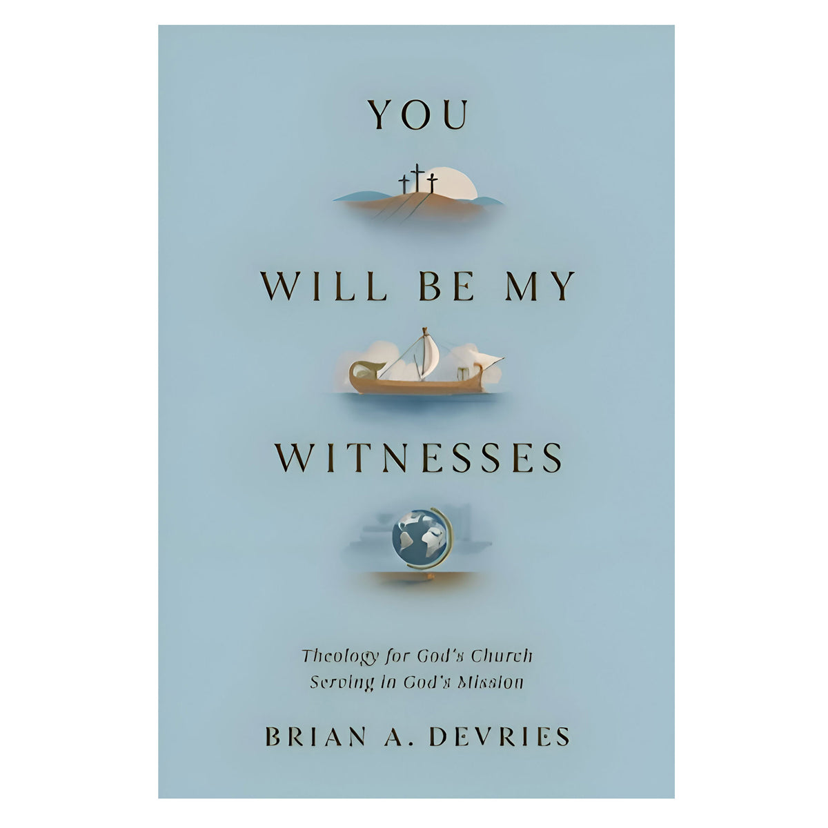 You Will Be My Witnesses: Theology for God's Church Serving in God's Mission PB