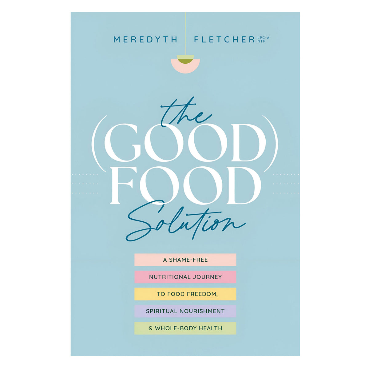 The (Good) Food Solution: A Shame-Free Nutritional Journey to Food Freedom (Paperback)