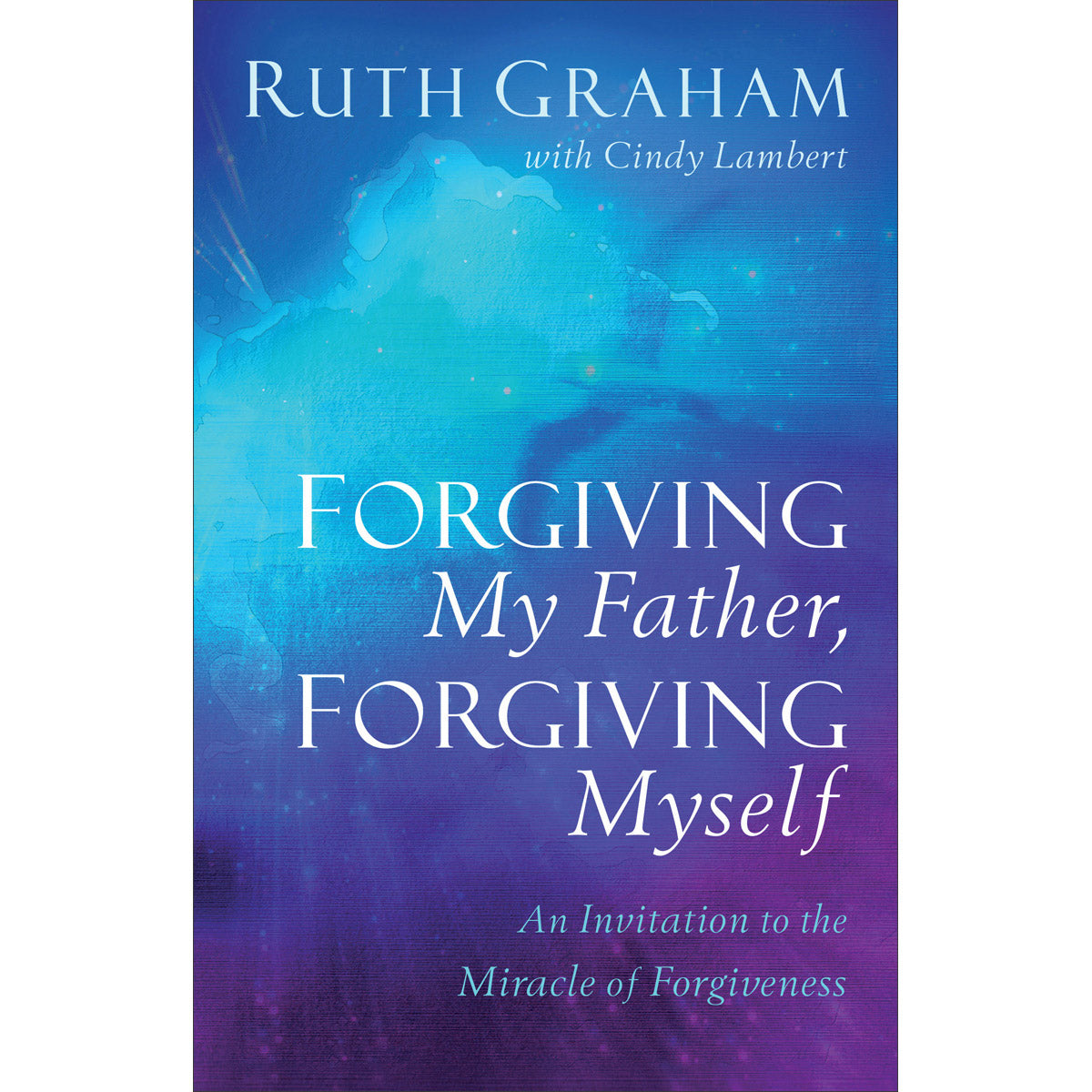 Forgiving My Father, Forgiving Myself: An Invitation To The Miracle Of Forgiveness (Paperback)