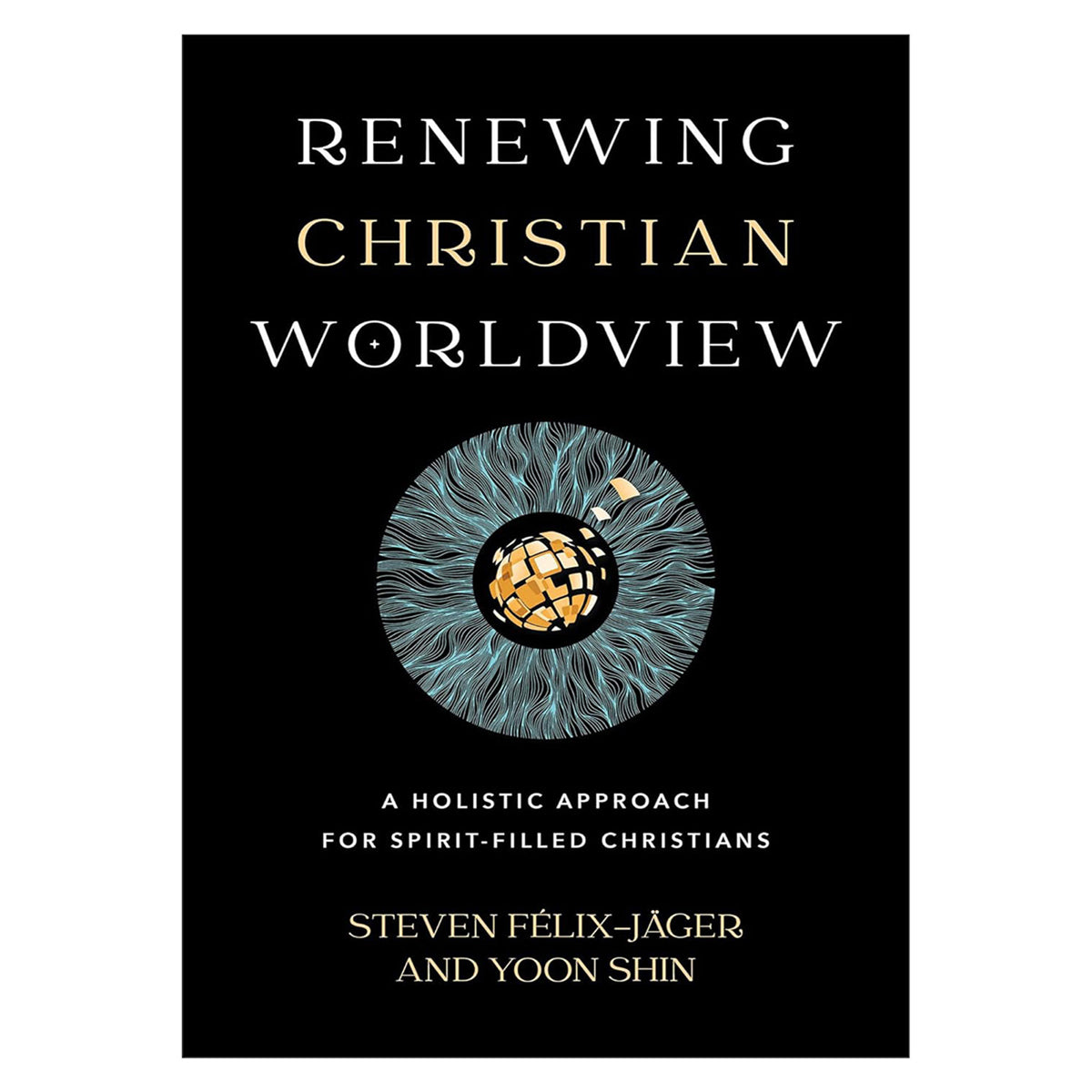 Renewing Christian Worldview: A Holistic Approach for Spirit-Filled Christians PB