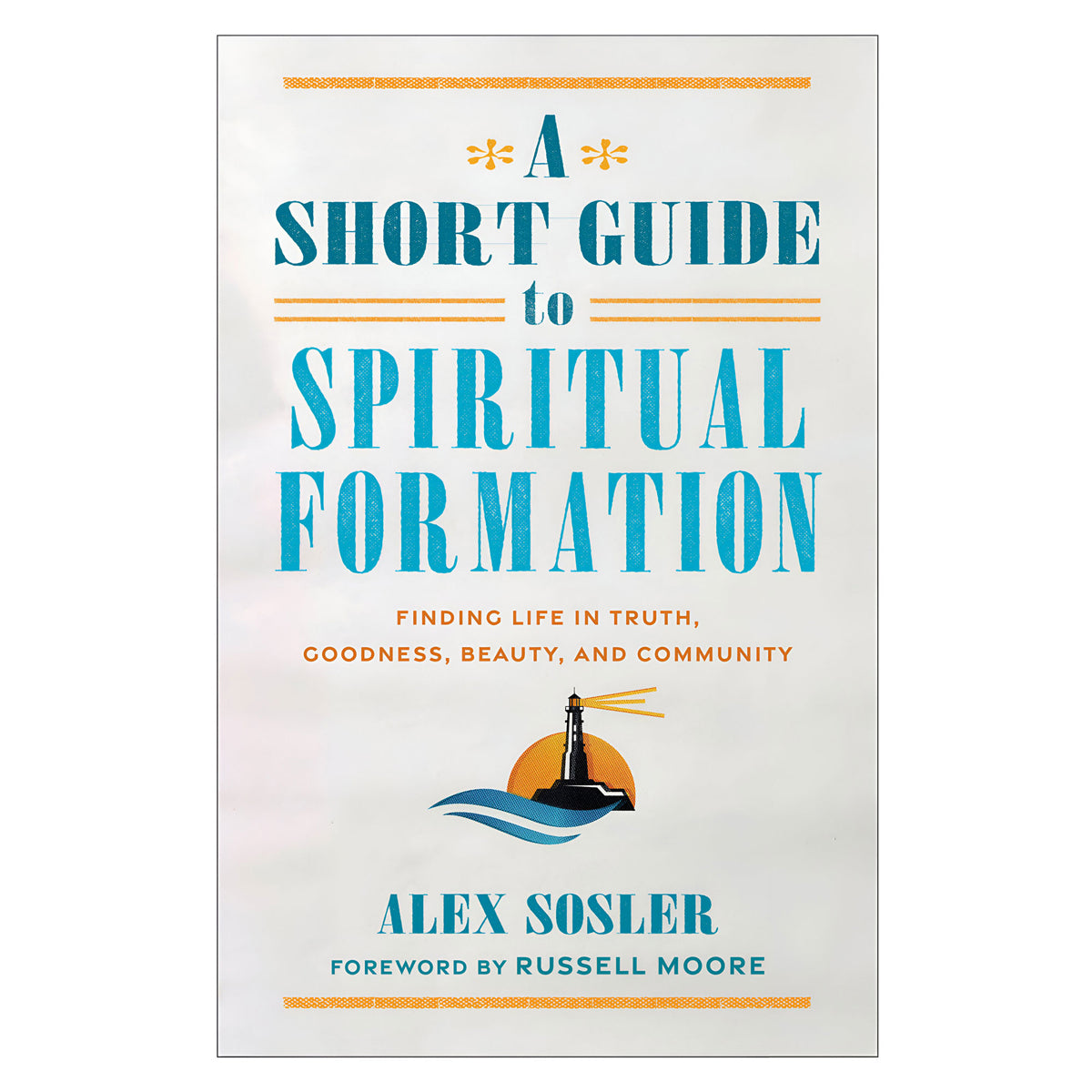 A Short Guide to Spiritual Formation: Finding Life in Truth, Goodness, Beauty & Community PB