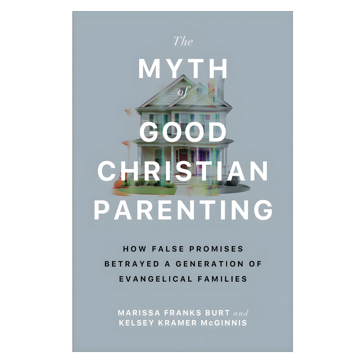 The Myth of Good Christian Parenting: How False Promises Betrayed a Generation PB