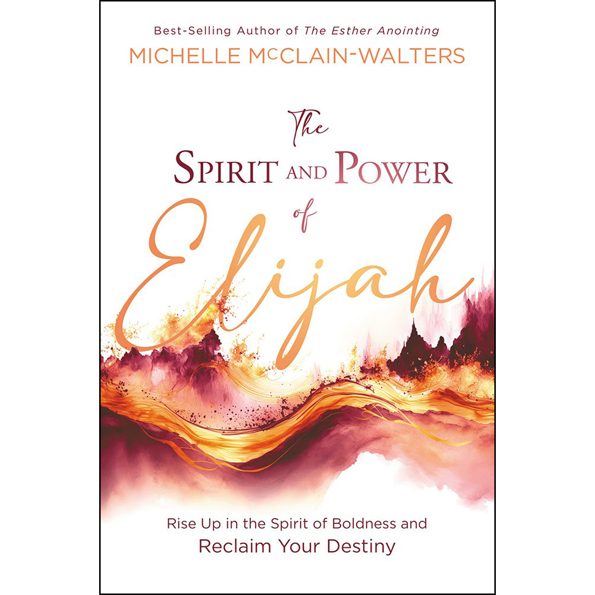 The Spirit & Power of Elijah: Rise Up in the Spirit of Boldness & Reclaim Your Destiny PB