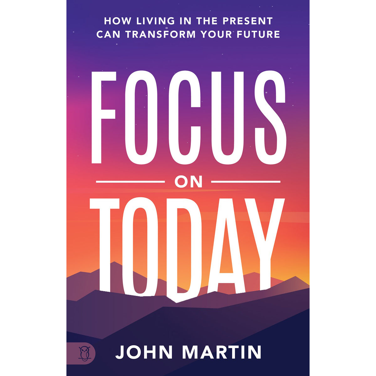 Focus On Today: How Living In The Present Can Transform Your Future (Paperback)