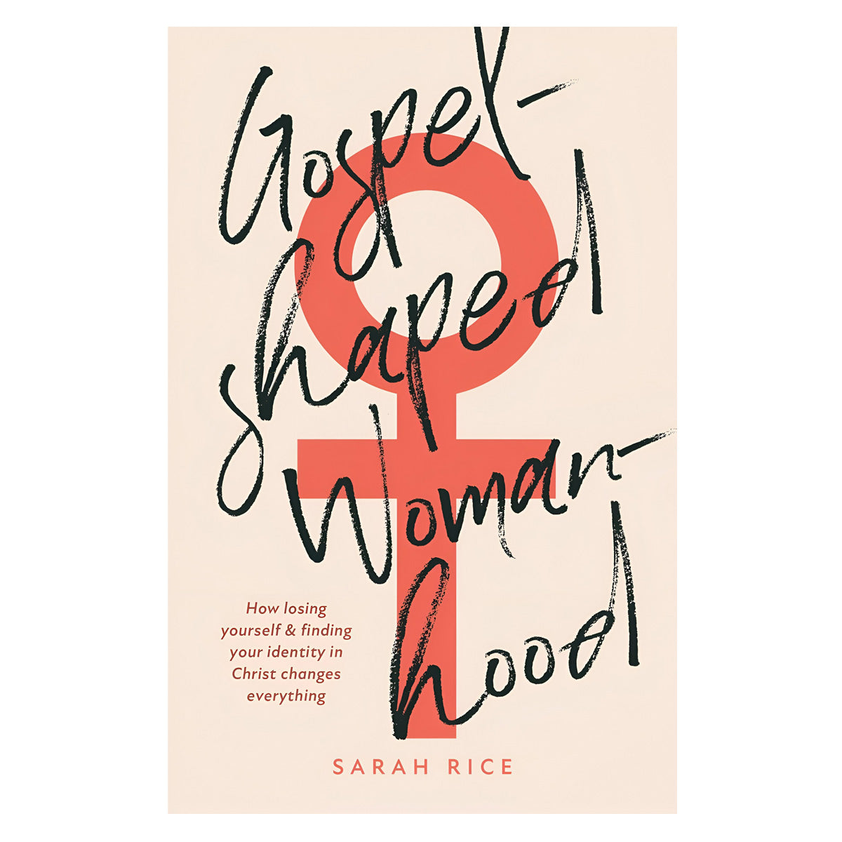 Gospel-Shaped Womanhood: How Losing Yourself and Finding Your Identity in Christ PB