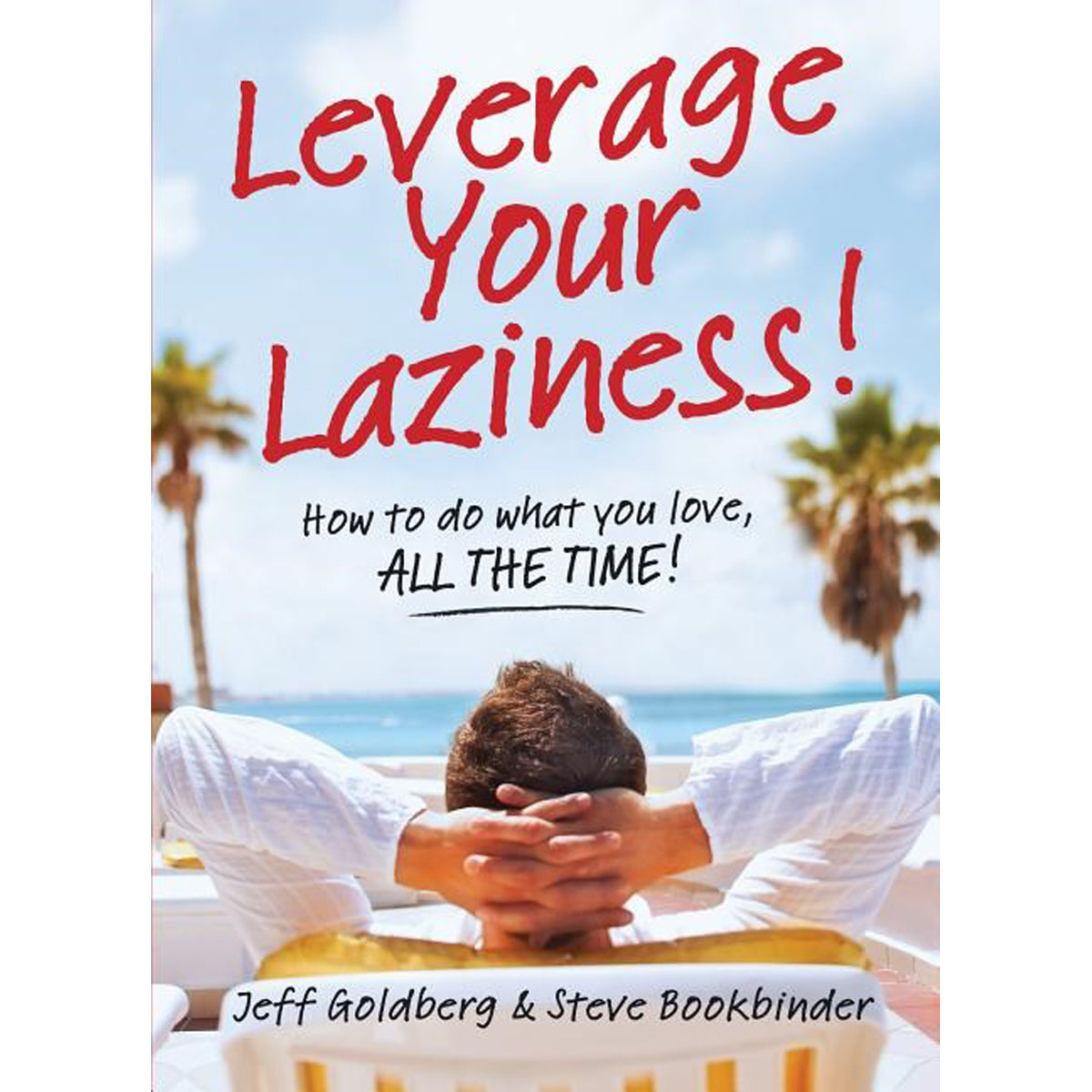 Leverage Your Laziness: How To Do What You Love All The Time (Paperback)