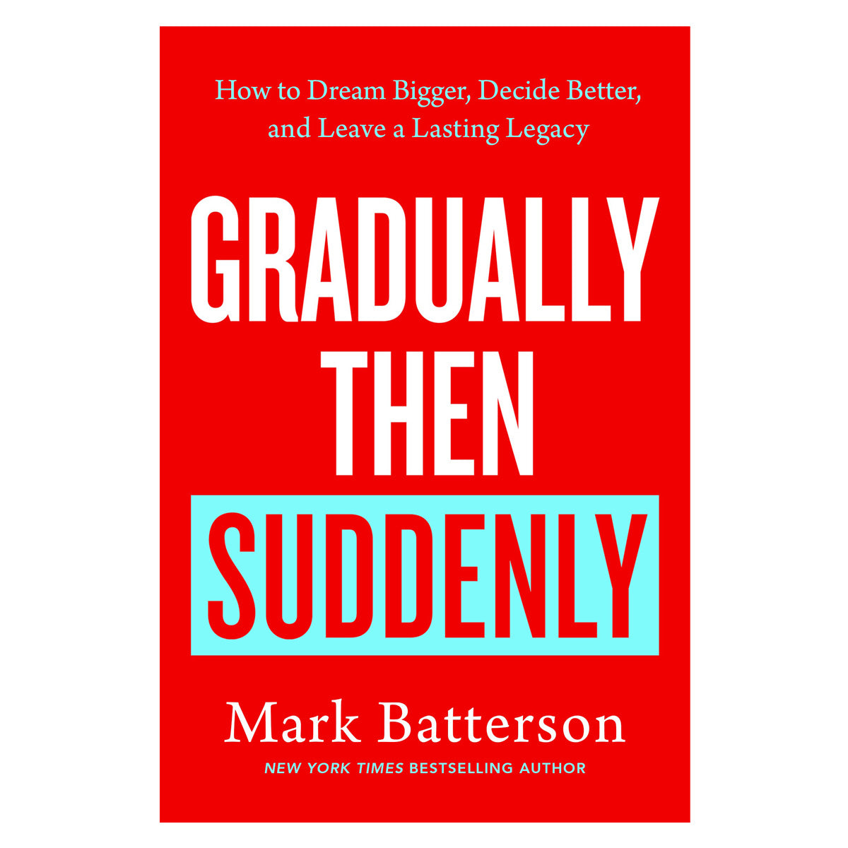 Gradually Then Suddenly: How to Dream Bigger, Decide Better and Leave a Lasting Legacy HC