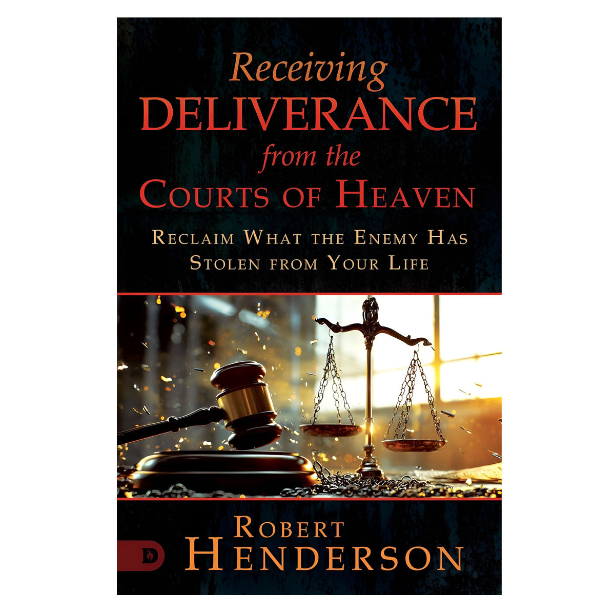 Receiving Deliverance from the Courts of Heaven: Reclaim What the Enemy Has Stolen PB