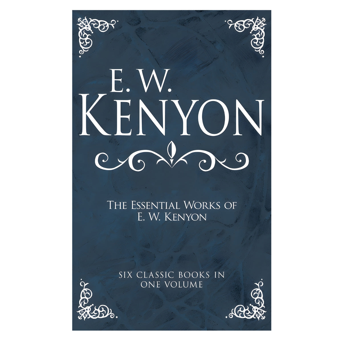 The Essential Works of E.W. Kenyon: Six Classic Books in One Volume (Hardcover)