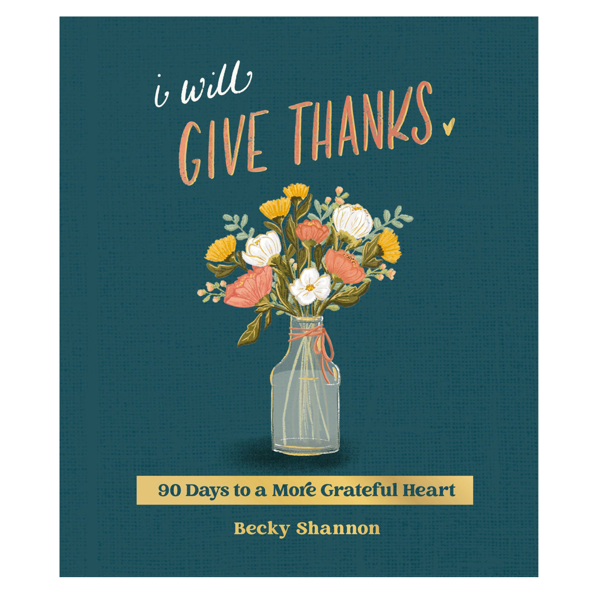 I Will Give Thanks: 90 Days to a More Grateful Heart, A 90-Day Devotional (Hardcover)