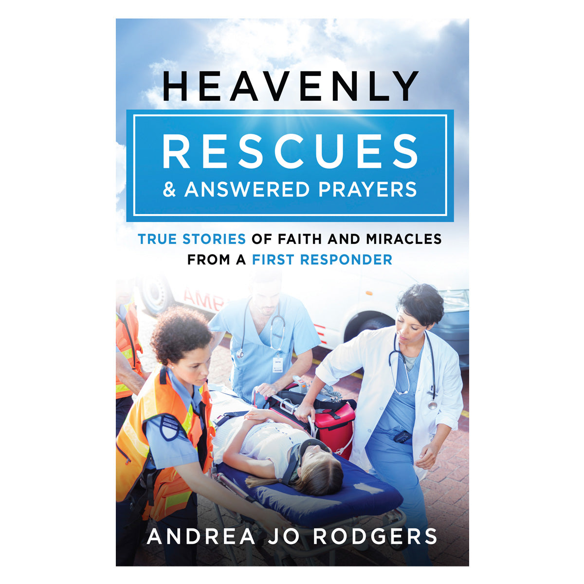 Heavenly Rescues & Answered Prayers: True Stories of Faith & Miracles from a 1st Responder PB