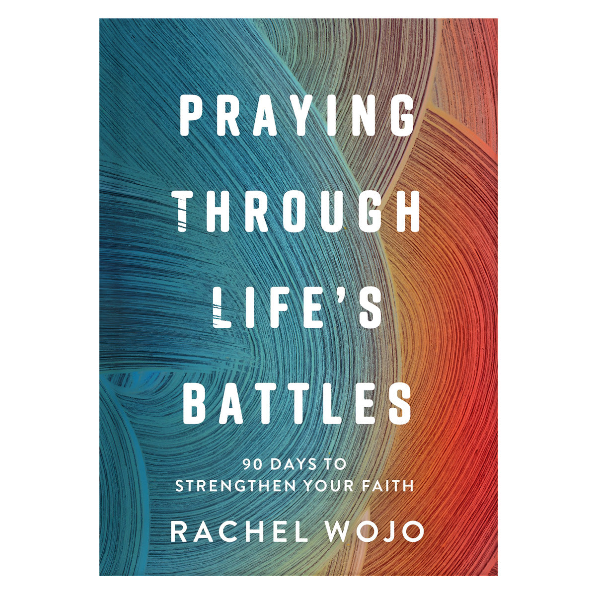 Praying Through Life's Battles: 90 Days to Strengthen Your Faith (Hardcover)