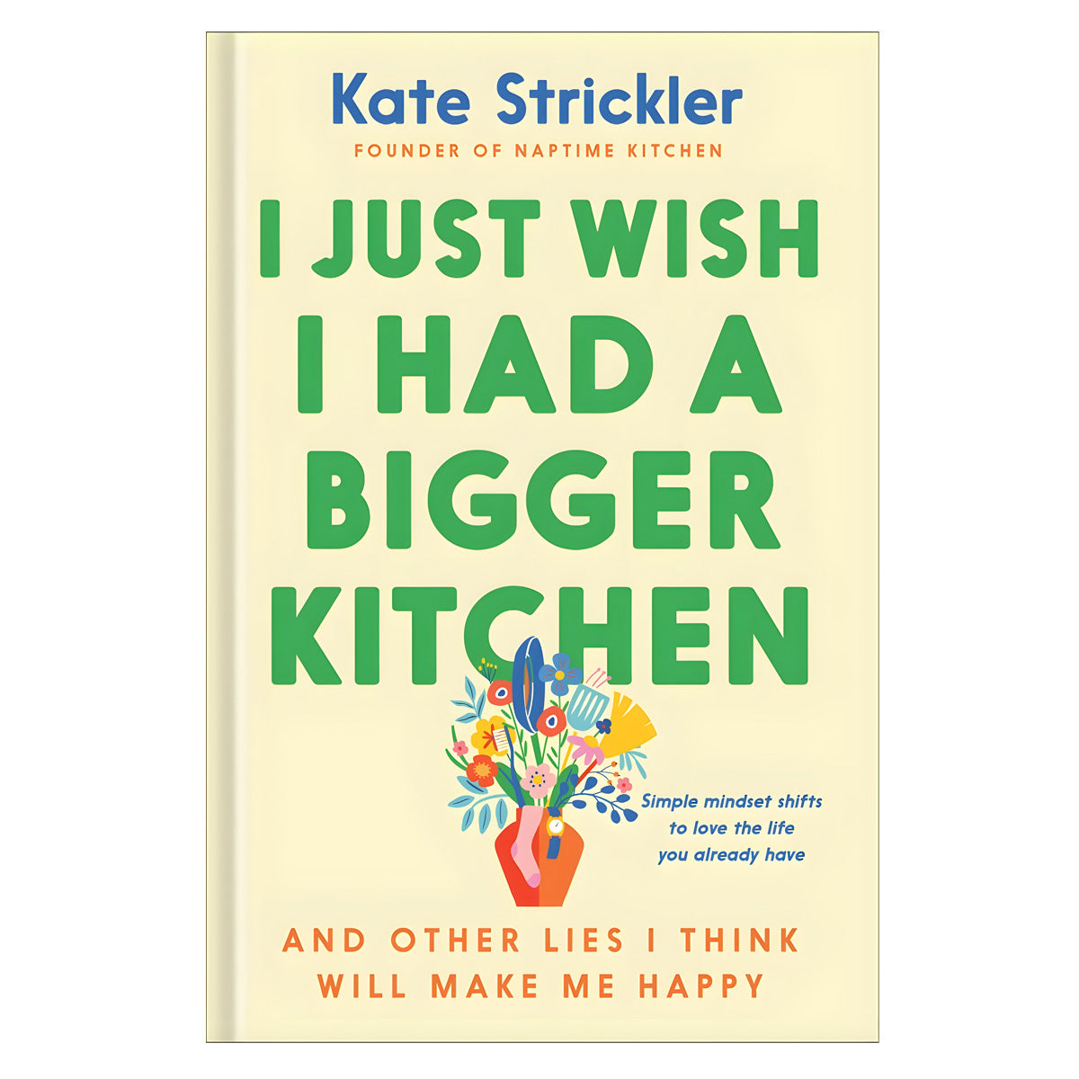 I Just Wish I Had a Bigger Kitchen: And Other Lies I Think Will Make Me Happy (Hardcover)