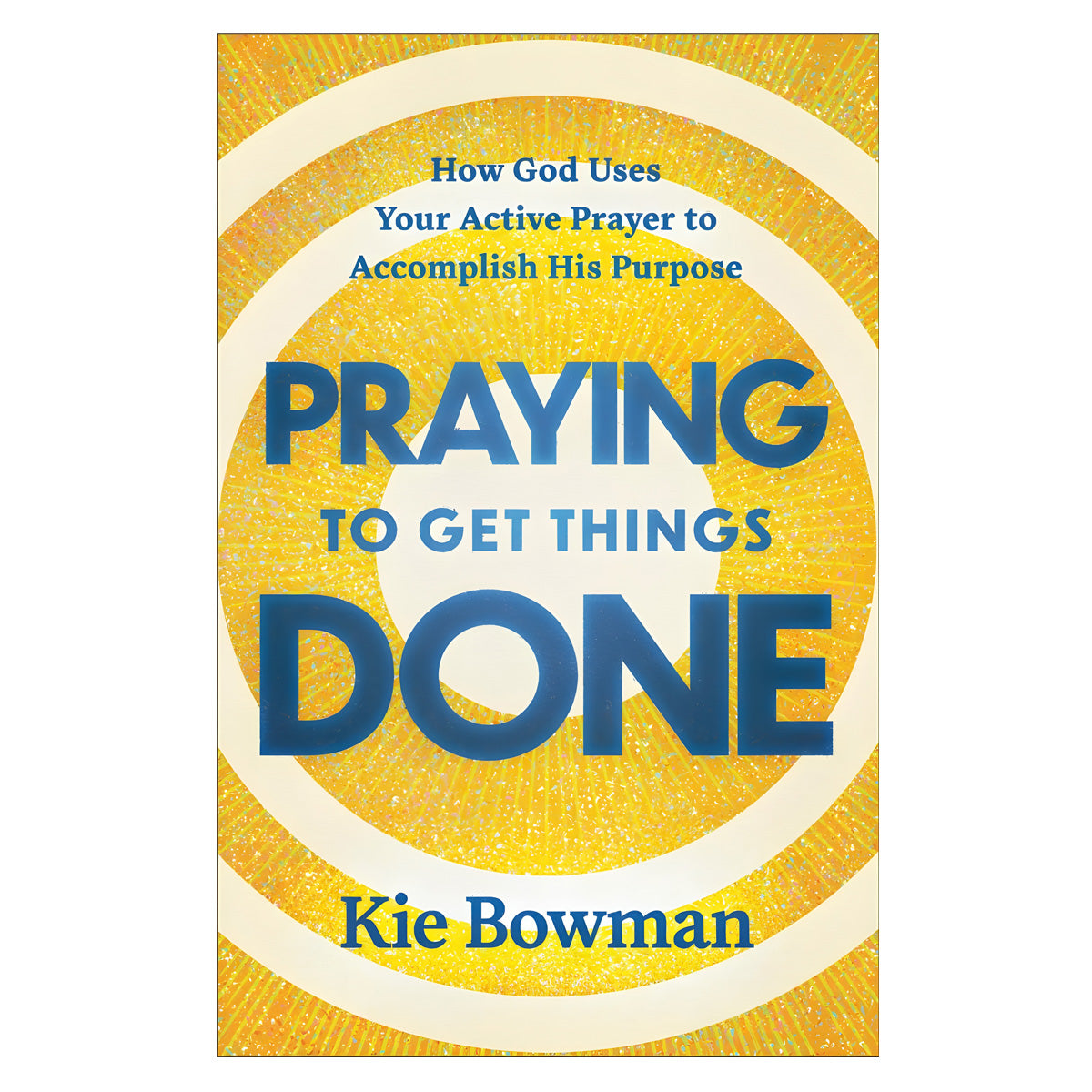 Praying to Get Things Done: How God Uses Your Active Prayer to Accomplish His Purpose PB