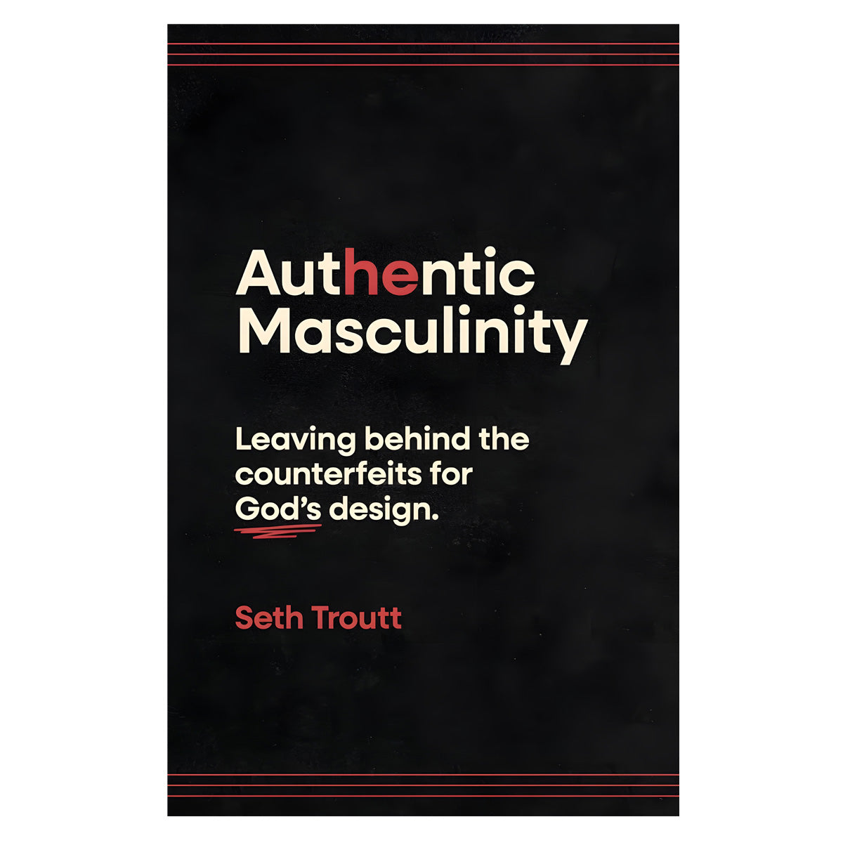 Authentic Masculinity: Leaving Behind the Counterfeits for God's Design 1st Ed (Paperback)