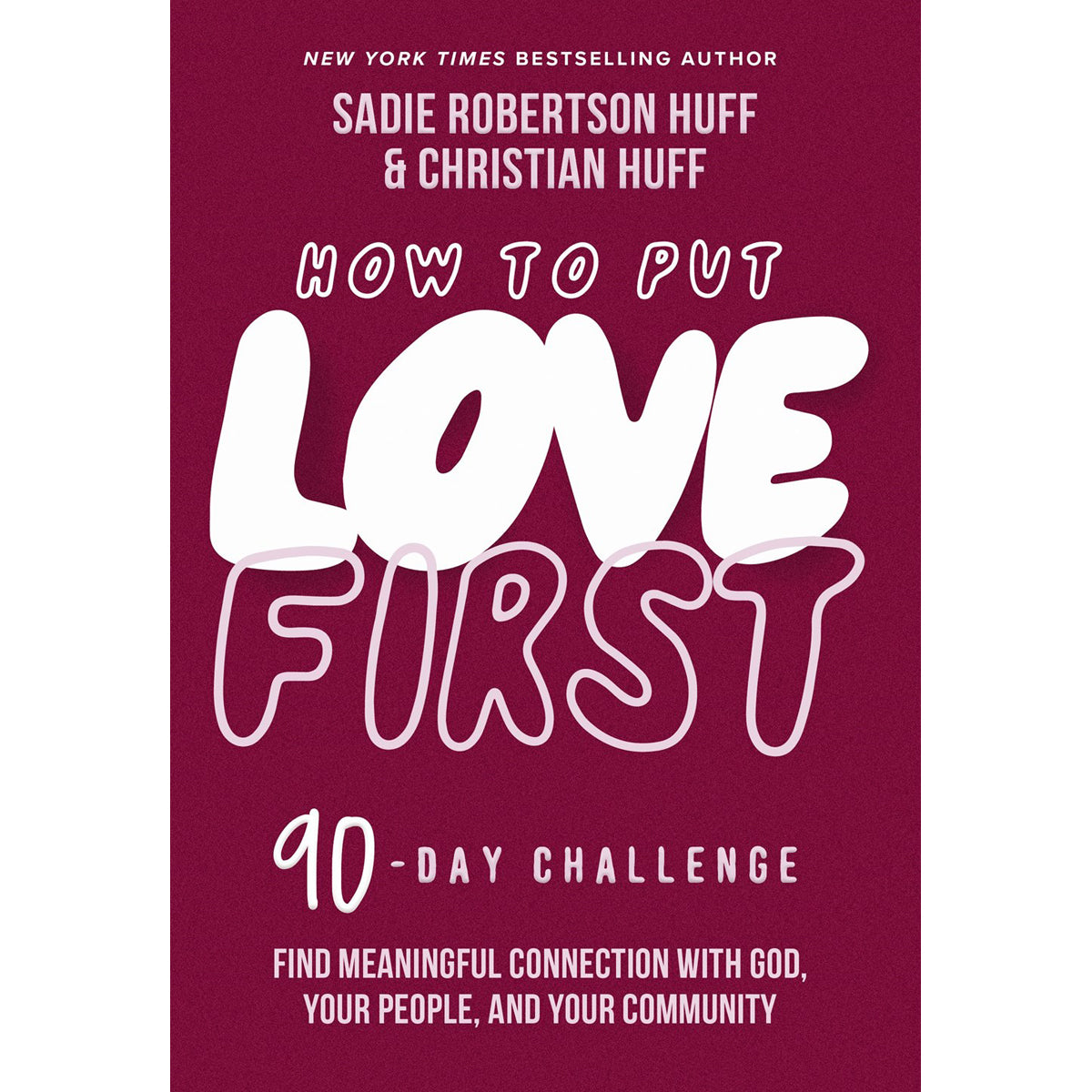 How To Put Love First: Find Meaningful Connection With God: A 90-Day Challenge HC