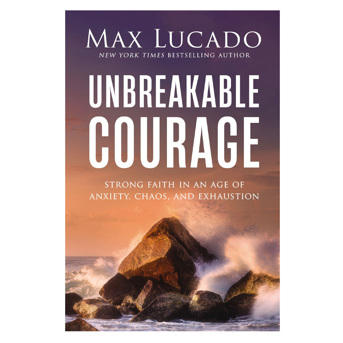 Unbreakable Courage: Strong Faith in an Age of Anxiety, Chaos, and Exhaustion (Paperback)