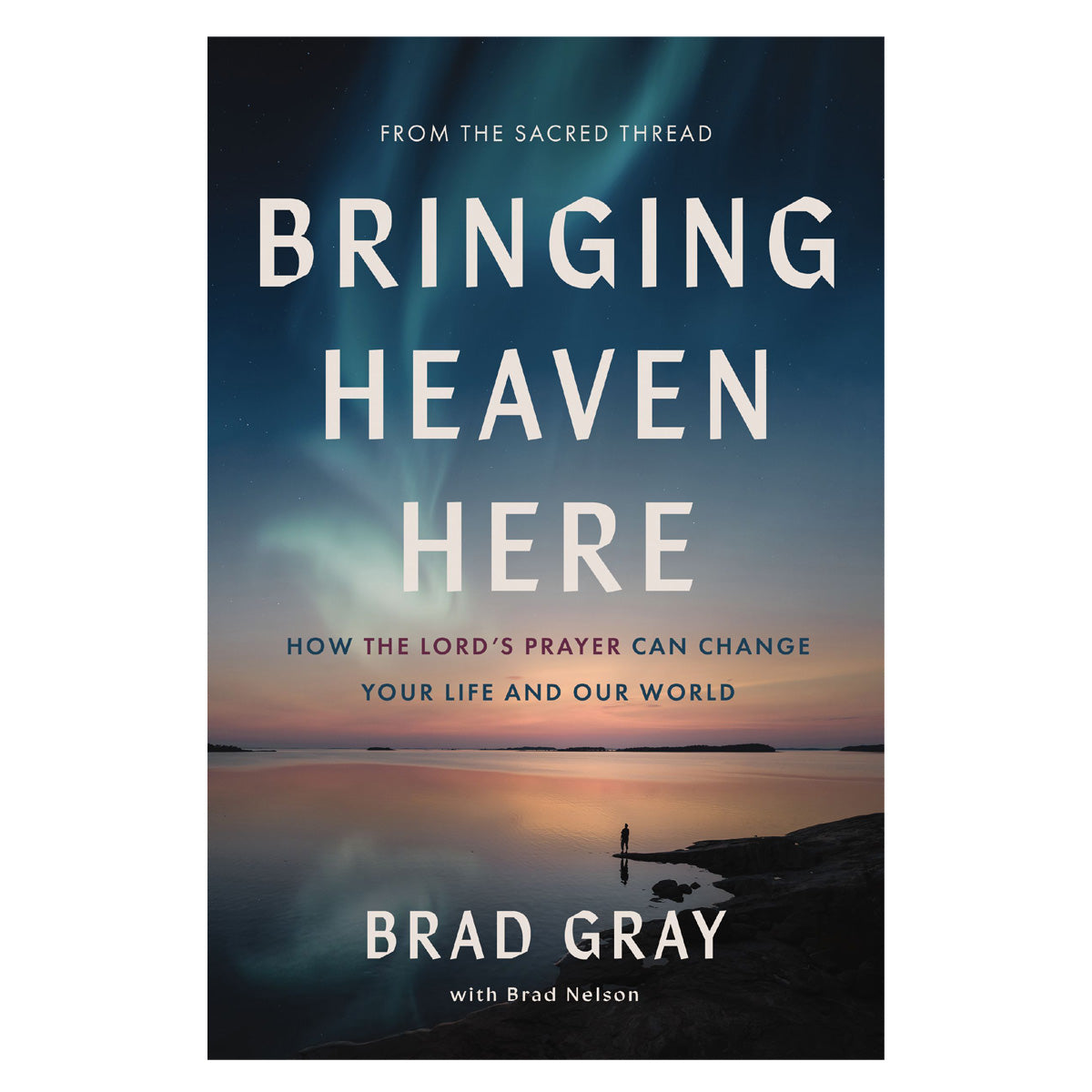 Bringing Heaven Here: How the Lord's Prayer Can Change Your Life & Our World PB
