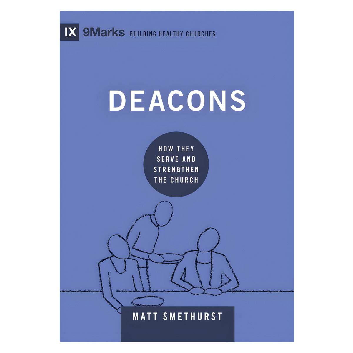Deacons: How They Serve and Strengthen the Church - Building Healthy Churches HC